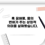 혹 꿈해몽, 몸의 변화가 주는 상징적 의미를 살펴봤습니다.